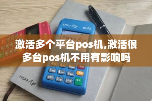 激活多个平台pos机,激活很多台pos机不用有影响吗