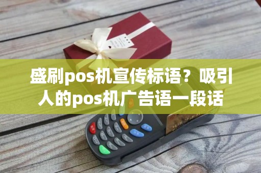 盛刷pos机宣传标语？吸引人的pos机广告语一段话