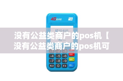 没有公益类商户的pos机【没有公益类商户的pos机可以用吗】 没有公益类商户的pos机【没有公益类商户的pos机可以用吗】