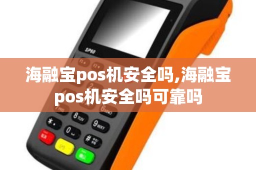 海融宝pos机安全吗,海融宝pos机安全吗可靠吗 海融宝pos机安全吗,海融宝pos机安全吗可靠吗