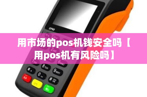 用市场的pos机钱安全吗【用pos机有风险吗】