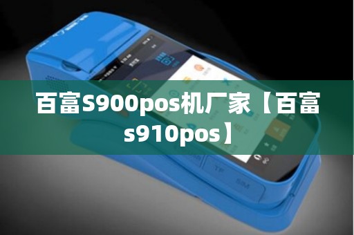 百富S900pos机厂家【百富s910pos】