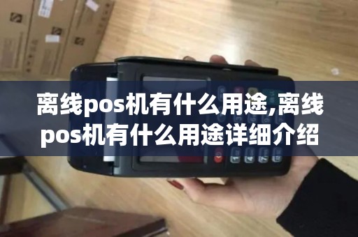 离线pos机有什么用途,离线pos机有什么用途详细介绍 离线pos机有什么用途,离线pos机有什么用途详细介绍