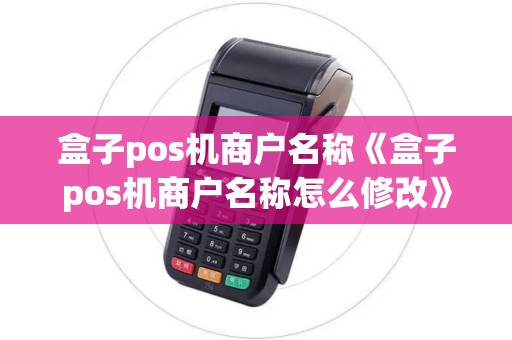 盒子pos机商户名称《盒子pos机商户名称怎么修改》
