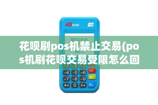花呗刷pos机禁止交易(pos机刷花呗交易受限怎么回事)