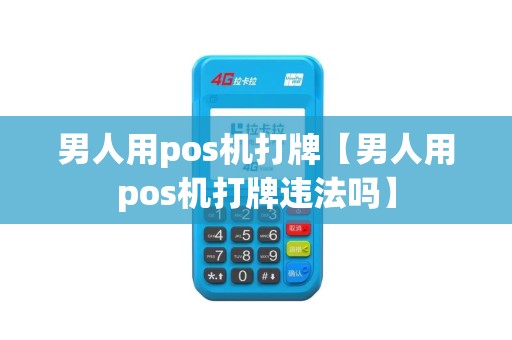 男人用pos机打牌【男人用pos机打牌违法吗】 男人用pos机打牌【男人用pos机打牌违法吗】