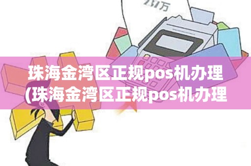 珠海金湾区正规pos机办理(珠海金湾区正规pos机办理详细介绍) 珠海金湾区正规pos机办理(珠海金湾区正规pos机办理详细介绍)