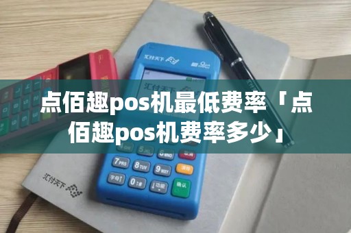 点佰趣pos机最低费率「点佰趣pos机费率多少」