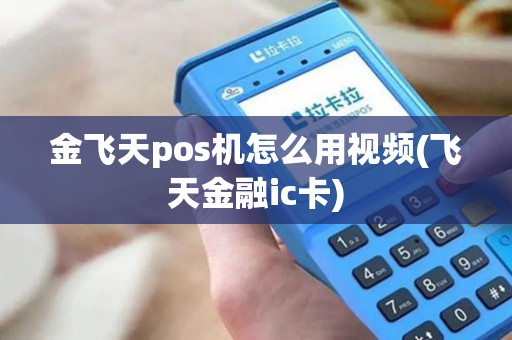 金飞天pos机怎么用视频(飞天金融ic卡)