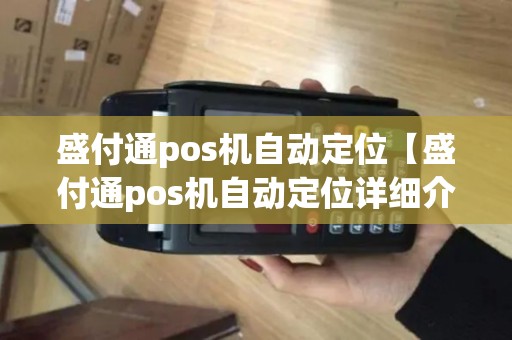 盛付通pos机自动定位【盛付通pos机自动定位详细介绍】