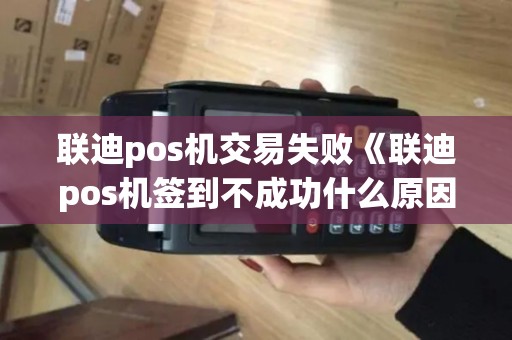 联迪pos机交易失败《联迪pos机签到不成功什么原因》