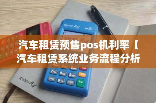 汽车租赁预售pos机利率【汽车租赁系统业务流程分析】