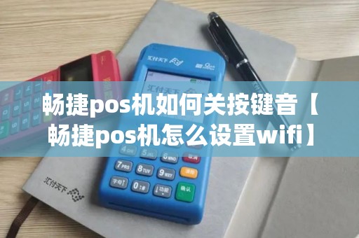 畅捷pos机如何关按键音【畅捷pos机怎么设置wifi】 畅捷pos机如何关按键音【畅捷pos机怎么设置wifi】