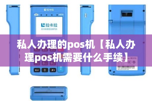 私人办理的pos机【私人办理pos机需要什么手续】 私人办理的pos机【私人办理pos机需要什么手续】