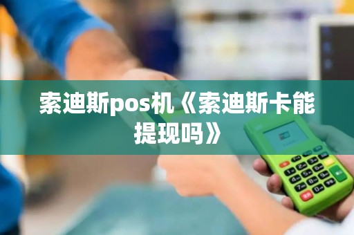 索迪斯pos机《索迪斯卡能提现吗》 索迪斯pos机《索迪斯卡能提现吗》