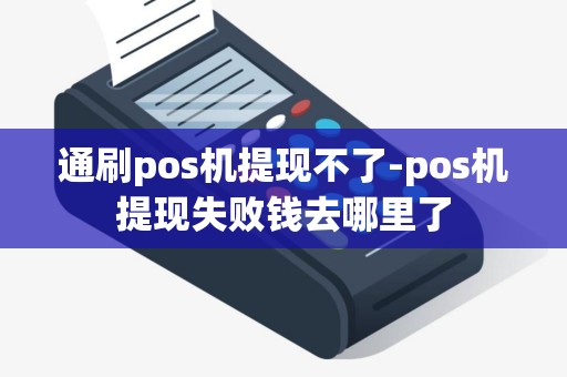 通刷pos机提现不了-pos机提现失败钱去哪里了