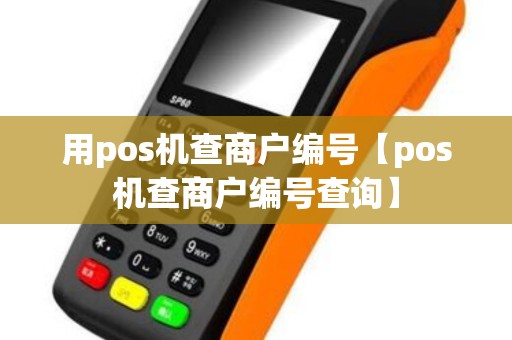用pos机查商户编号【pos机查商户编号查询】