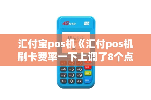 汇付宝pos机《汇付pos机刷卡费率一下上调了8个点》 汇付宝pos机《汇付pos机刷卡费率一下上调了8个点》