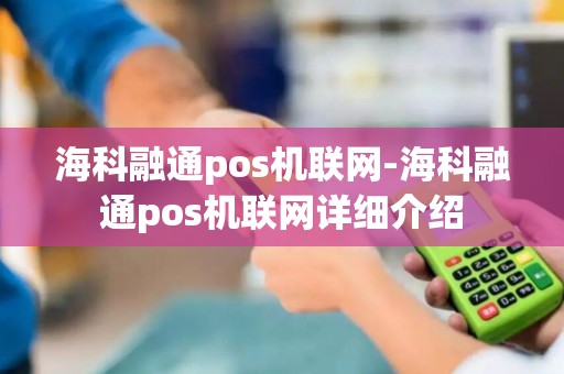 海科融通pos机联网-海科融通pos机联网详细介绍