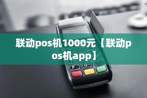 联动pos机1000元【联动pos机app】