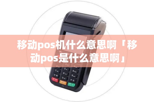 移动pos机什么意思啊「移动pos是什么意思啊」