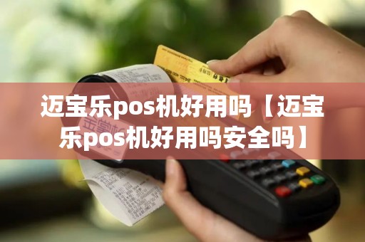 迈宝乐pos机好用吗【迈宝乐pos机好用吗安全吗】 迈宝乐pos机好用吗【迈宝乐pos机好用吗安全吗】