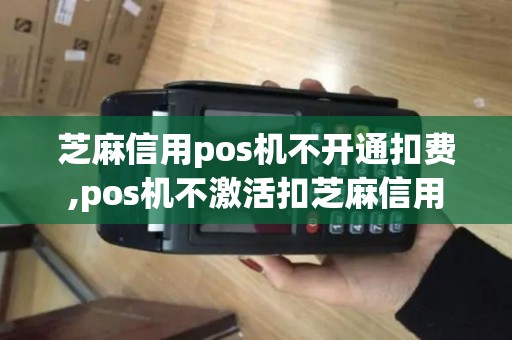 芝麻信用pos机不开通扣费,pos机不激活扣芝麻信用 芝麻信用pos机不开通扣费,pos机不激活扣芝麻信用