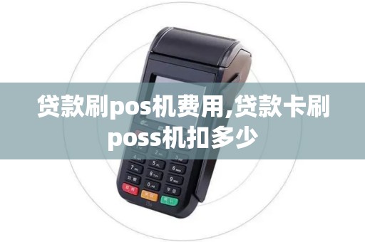 贷款刷pos机费用,贷款卡刷poss机扣多少