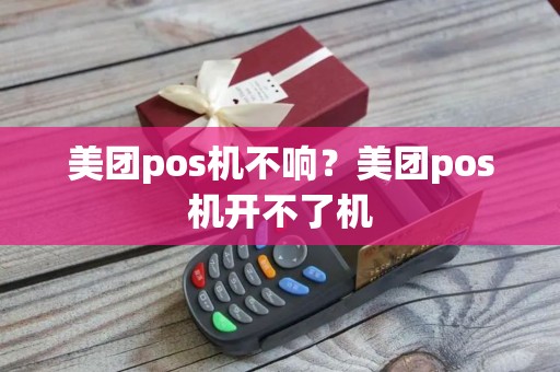 美团pos机不响?美团pos机开不了机 美团pos机不响?美团pos机开不了机