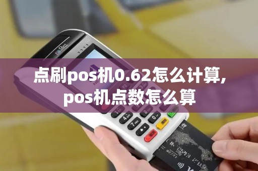 点刷pos机0.62怎么计算,pos机点数怎么算 点刷pos机0.62怎么计算,pos机点数怎么算