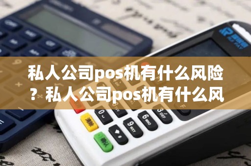 私人公司pos机有什么风险?私人公司pos机有什么风险详细介绍 私人公司pos机有什么风险?私人公司pos机有什么风险详细介绍