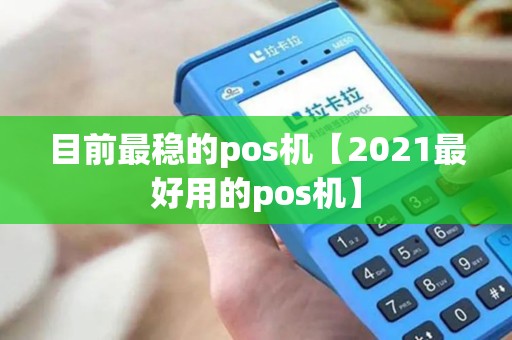 目前最稳的pos机【2021最好用的pos机】