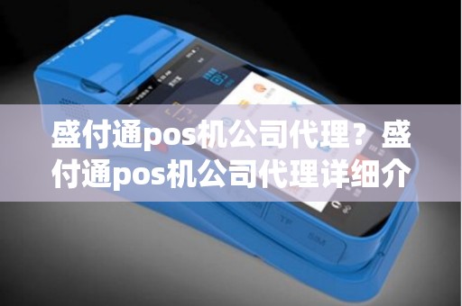 盛付通pos机公司代理?盛付通pos机公司代理详细介绍 盛付通pos机公司代理?盛付通pos机公司代理详细介绍