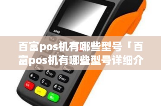 百富pos机有哪些型号「百富pos机有哪些型号详细介绍」