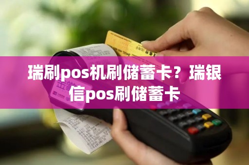 瑞刷pos机刷储蓄卡？瑞银信pos刷储蓄卡