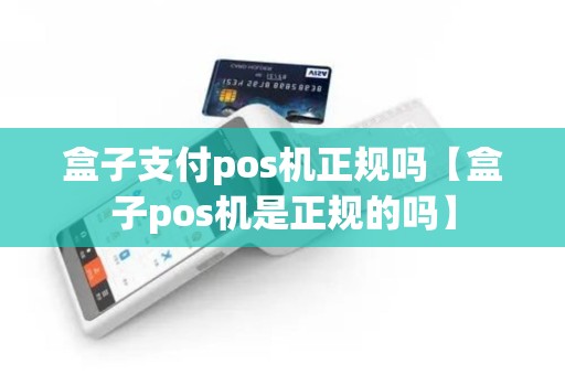 盒子支付pos机正规吗【盒子pos机是正规的吗】