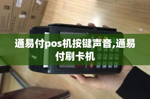 通易付pos机按键声音,通易付刷卡机 通易付pos机按键声音,通易付刷卡机