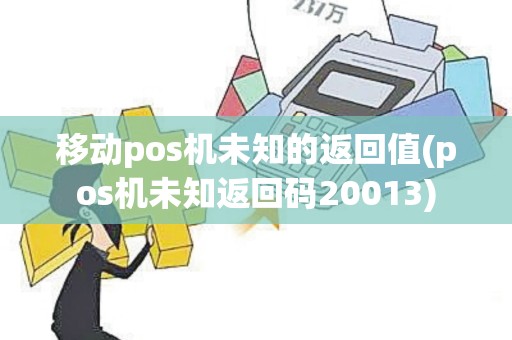 移动pos机未知的返回值(pos机未知返回码20013)