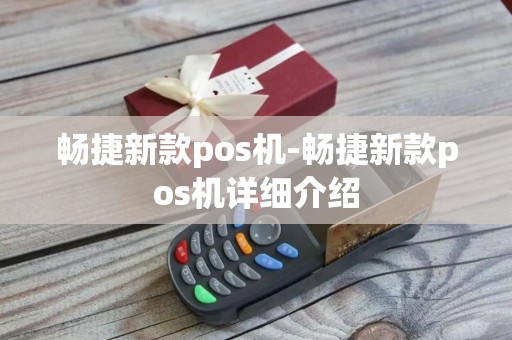 畅捷新款pos机-畅捷新款pos机详细介绍