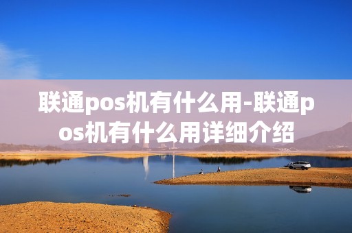 联通pos机有什么用-联通pos机有什么用详细介绍