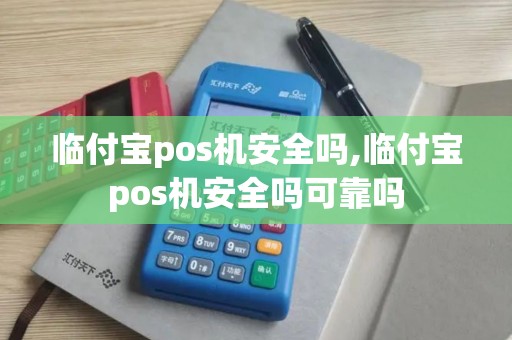临付宝pos机安全吗,临付宝pos机安全吗可靠吗