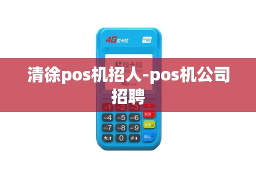 清徐pos机招人-pos机公司招聘