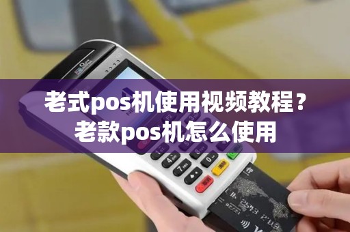 老式pos机使用视频教程？老款pos机怎么使用