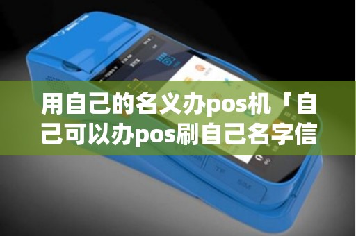 用自己的名义办pos机「自己可以办pos刷自己名字信用卡吗」
