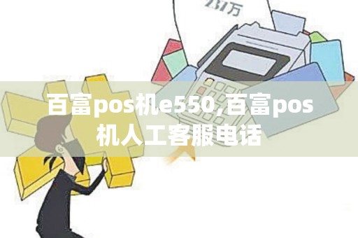 百富pos机e550,百富pos机人工客服电话