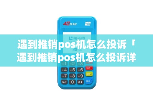 遇到推销pos机怎么投诉「遇到推销pos机怎么投诉详细介绍」