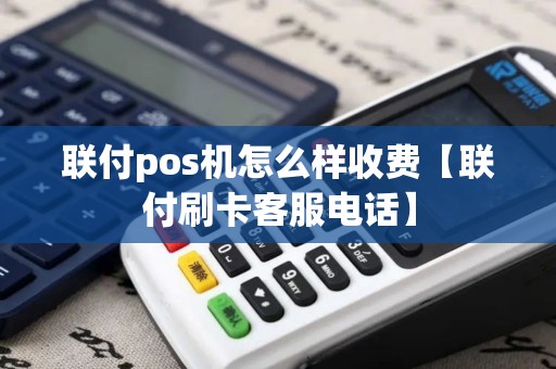 联付pos机怎么样收费【联付刷卡客服电话】