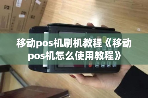 移动pos机刷机教程《移动pos机怎么使用教程》