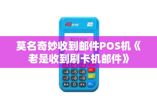 莫名奇妙收到邮件POS机《老是收到刷卡机邮件》 莫名奇妙收到邮件POS机《老是收到刷卡机邮件》