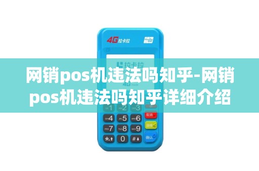 网销pos机违法吗知乎-网销pos机违法吗知乎详细介绍